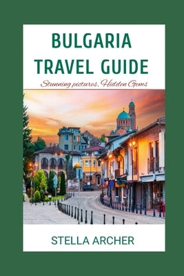 Bulgaria Travel Guide: Discovering Bulgaria: A Comprehensive Travel Guide for 2024" by Archer, Stella