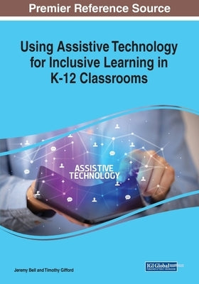 Using Assistive Technology for Inclusive Learning in K-12 Classrooms by Bell, Jeremy