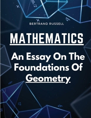 Mathematics: An Essay On The Foundations Of Geometry by Bertrand Russell