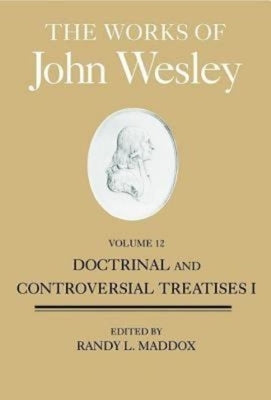 The Works of John Wesley, Volume 12: Doctrinal and Controversial Treatises I by Lawrence, William B.