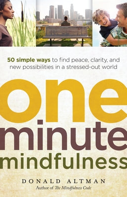 One-Minute Mindfulness: 50 Simple Ways to Find Peace, Clarity, and New Possibilities in a Stressed-Out World by Altman, Donald