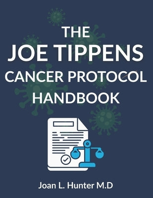 The Joe Tippens Cancer Protocol Handbook: The Science, the Stories, and the Serious Questions Every Patient Should Understand by Hunter M. D., Joan L.