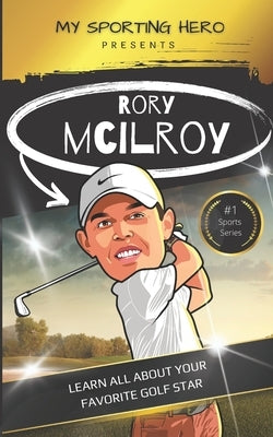 My Sporting Hero: Rory McIlroy: Learn all about your favorite golf star by Green, Rob