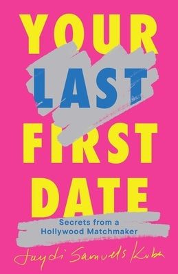 Your Last First Date: Secrets from a Hollywood Matchmaker by Samuels Kuba, Jaydi