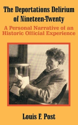 The Deportations Delirium of Nineteen-Twenty: A Personal Narrative of an Historic Official Experience by Post, Louis F.