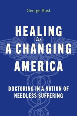 Healing in a Changing America: Doctoring in a Nation of Needless Suffering by Rust, George