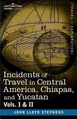 Incidents of Travel in Central America, Chiapas, and Yucatan, Vols. I and II by Stephens, John Lloyd