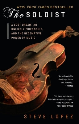 The Soloist: A Lost Dream, an Unlikely Friendship, and the Redemptive Power of Music by Lopez, Steve
