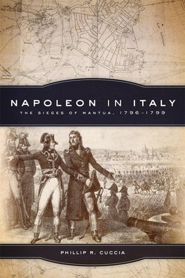 Napoleon in Italy, Volume 44: The Sieges of Mantua, 1796-1799 by Cuccia, Phillip R.