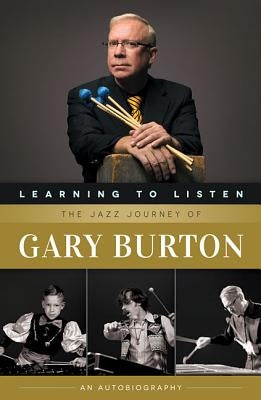 Learning to Listen: The Jazz Journey of Gary Burton: An Autobiography by Burton, Gary