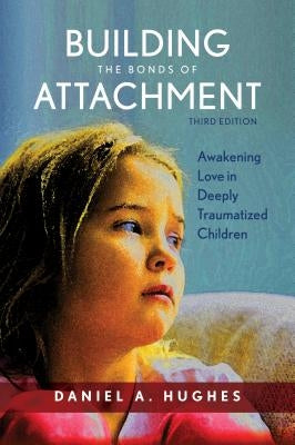 Building the Bonds of Attachment: Awakening Love in Deeply Traumatized Children by Hughes, Daniel A.