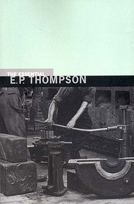 The Essential E. P. Thompson by Thompson, E. P.