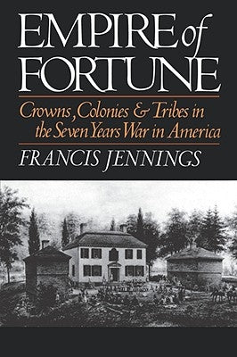 Empire of Fortune: Crowns, Colonies, and Tribes in the Seven Years War in America by Jennings, Francis