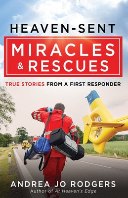 Heaven-Sent Miracles and Rescues: True Stories from a First Responder by Rodgers, Andrea Jo