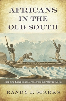 Africans in the Old South: Mapping Exceptional Lives Across the Atlantic World by Sparks, Randy J.