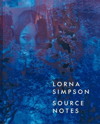 Lorna Simpson: Source Notes by Rosati, Lauren