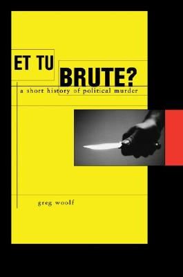 Et Tu, Brute?: A Short History of Political Murder by Woolf, Greg