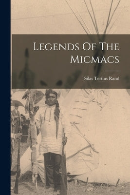 Legends Of The Micmacs by Rand, Silas Tertius