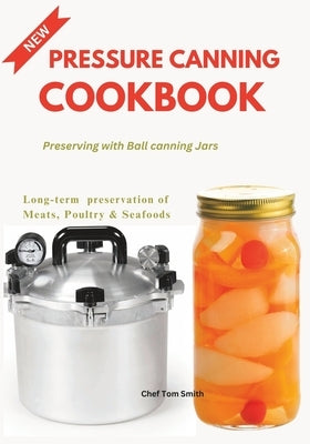 Pressure Canning Cookbook: Preserving with Ball canning Jars by Smith, Tom