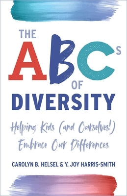 The ABCs of Diversity: Helping Kids (and Ourselves!) Embrace Our Differences by Helsel, Carolyn