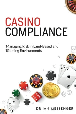 Casino Compliance: Managing Risk in Land-Based and iGaming Environments by Messenger, Ian