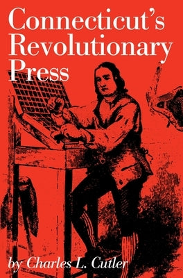 Connecticut's Revolutionary Press by Cutler, Charles L.