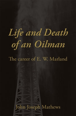 Life and Death of an Oil Man: The Career of E.W. Marland by Mathews, John Joseph