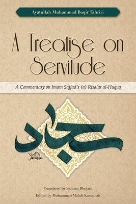 A Treatise on Servitude: A Commentary on Imam Sajjad's Risalat al-Huquq by Tahriri, Ayatullah Muhammad Baqir