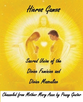 Hieros Gamos - Sacred Union of the Divine Feminine and Divine Masculine: Channeled from Mother Mary by Penny Genter by Mary, Mother