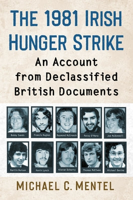 The 1981 Irish Hunger Strike: An Account from Declassified British Documents by Mentel, Michael C.