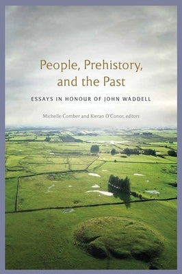 People, Prehistory and the Past: Essays in Honour of John Waddell by Comber, Michelle
