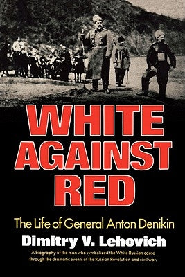 White Against Red: The Life of General Anton Denikin by Lehovich, Dimitry V.