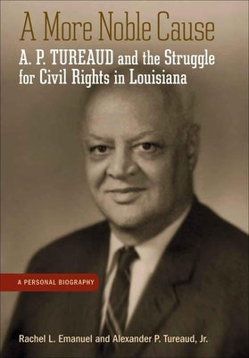 A More Noble Cause: A. P. Tureaud and the Struggle for Civil Rights in Louisiana by Emanuel, Rachel L.