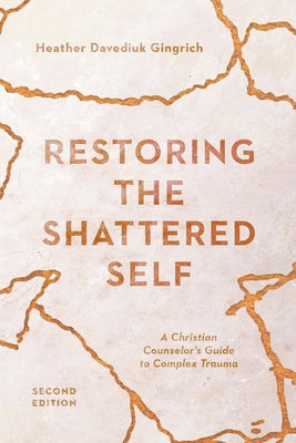 Restoring the Shattered Self: A Christian Counselor's Guide to Complex Trauma by Gingrich, Heather Davediuk