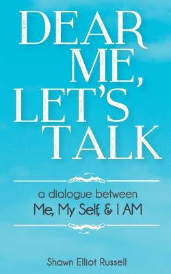 Dear Me, Let's Talk: A Dialogue Between Me, My Self, & I AM by Russell, Shawn Elliot