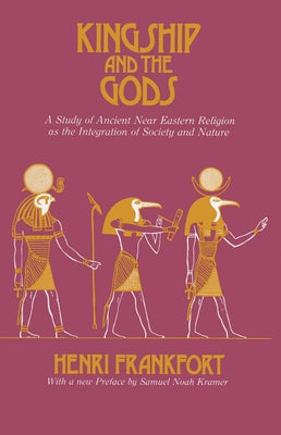 Kingship and the Gods: A Study of Ancient Near Eastern Religion as the Integration of Society and Nature by Frankfort, Henri