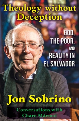 Theology Without Deception: God, the Poor, and Reality in El Salvador by Sobrino, Jon