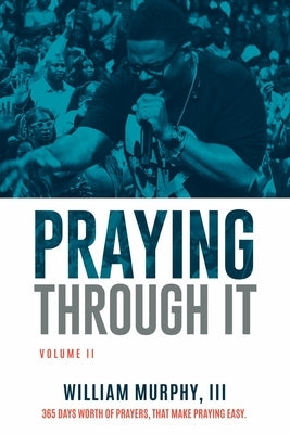 Praying Through It, Volume II: 365 Days Worth of Prayers That Make Praying Easy by Murphy, William