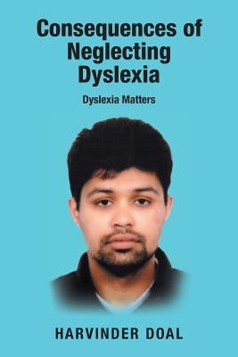 Consequences of Neglecting Dyslexia: Dyslexia Matters by Doal, Harvinder