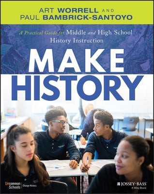 Make History: A Practical Guide for Middle and High School History Instruction (Grades 5-12) by Worrell, Art