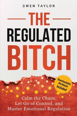 The Regulated Bitch: Calm the Chaos, Let Go of Control, and Master Emotional Regulation by Taylor, Gwen