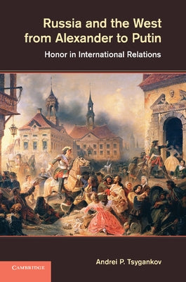 Russia and the West from Alexander to Putin: Honor in International Relations by Tsygankov, Andrei P.