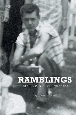 Ramblings: of a Baby Boomer wannabe by Golden, Tom