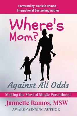 Where's Mom?: Against All Odds Making The Most of Single Parenthood by Ramos, Jannette
