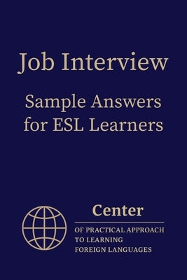 Job Interview Sample Answers for ESL Learners: 10 Sample Responses to the 30 Most Common Interview Questions by Approach, Center Of Practical