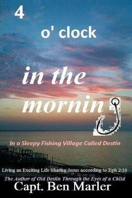 4 o'clock in the Morning In a Sleepy Fishing Village Called Destin.: Living an Exciting Life Sharing Jesus According to Eph. 2:10 by Creamer, Athena Marler