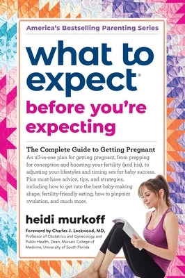 What to Expect Before You're Expecting: The Complete Guide to Getting Pregnant by Murkoff, Heidi