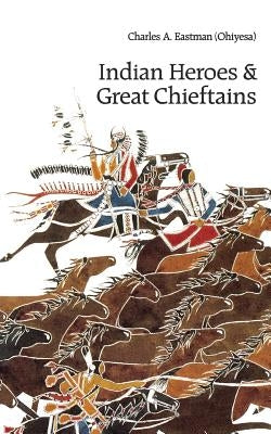 Indian Heroes and Great Chieftains by Eastman, Charles A.