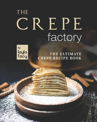 The Crepe Factory: The Ultimate Crepe Cookbook by Tacy, Layla