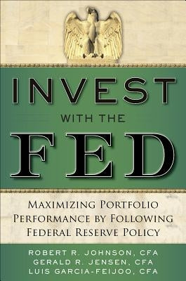 Invest with the Fed: Maximizing Portfolio Performance by Following Federal Reserve Policy by Johnson, Robert R.